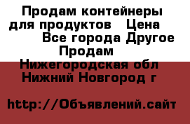 Продам контейнеры для продуктов › Цена ­ 5 000 - Все города Другое » Продам   . Нижегородская обл.,Нижний Новгород г.
